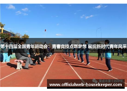 第十四届全国青年运动会：青春竞技点燃梦想 展现新时代青年风采