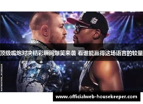 顶级嘴炮对决精彩瞬间爆笑来袭 看谁能赢得这场语言的较量